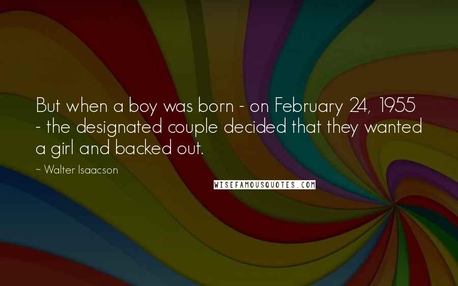 Walter Isaacson Quotes: But when a boy was born - on February 24, 1955 - the designated couple decided that they wanted a girl and backed out.