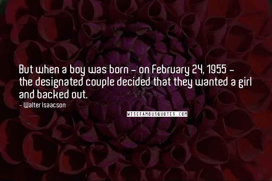 Walter Isaacson Quotes: But when a boy was born - on February 24, 1955 - the designated couple decided that they wanted a girl and backed out.