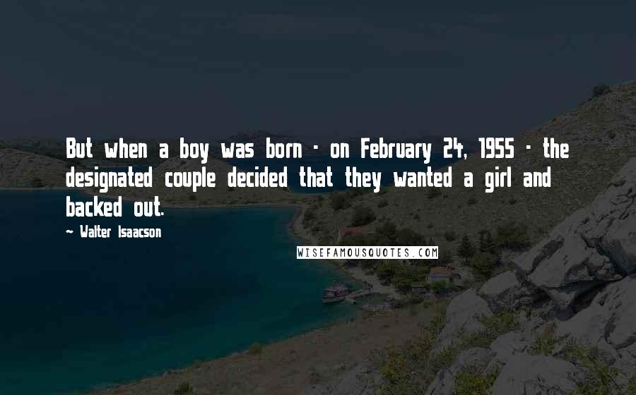 Walter Isaacson Quotes: But when a boy was born - on February 24, 1955 - the designated couple decided that they wanted a girl and backed out.