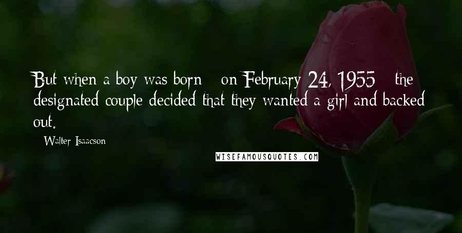 Walter Isaacson Quotes: But when a boy was born - on February 24, 1955 - the designated couple decided that they wanted a girl and backed out.