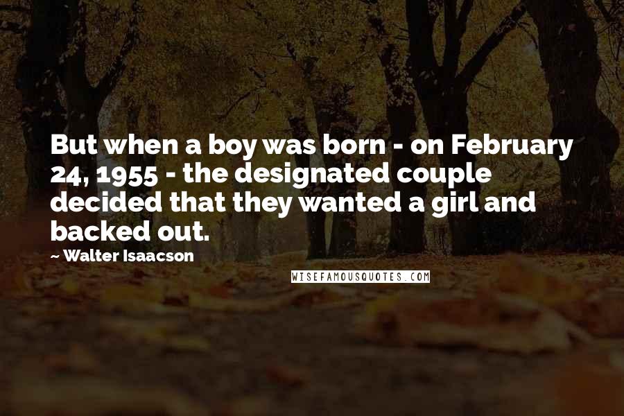 Walter Isaacson Quotes: But when a boy was born - on February 24, 1955 - the designated couple decided that they wanted a girl and backed out.