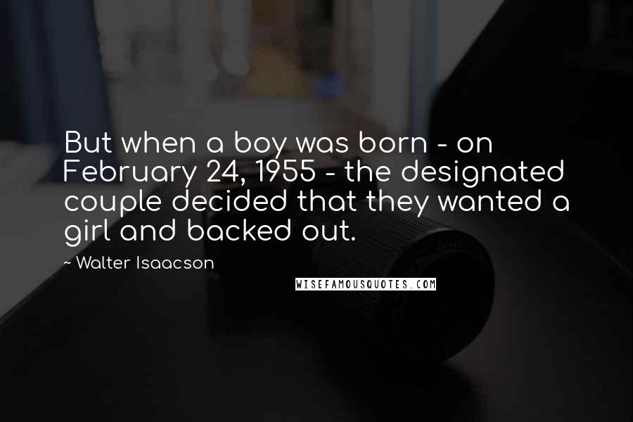 Walter Isaacson Quotes: But when a boy was born - on February 24, 1955 - the designated couple decided that they wanted a girl and backed out.