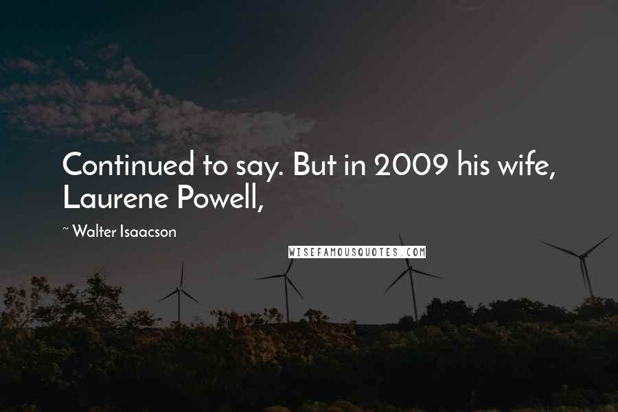 Walter Isaacson Quotes: Continued to say. But in 2009 his wife, Laurene Powell,