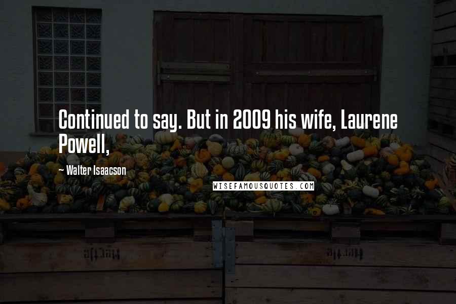 Walter Isaacson Quotes: Continued to say. But in 2009 his wife, Laurene Powell,