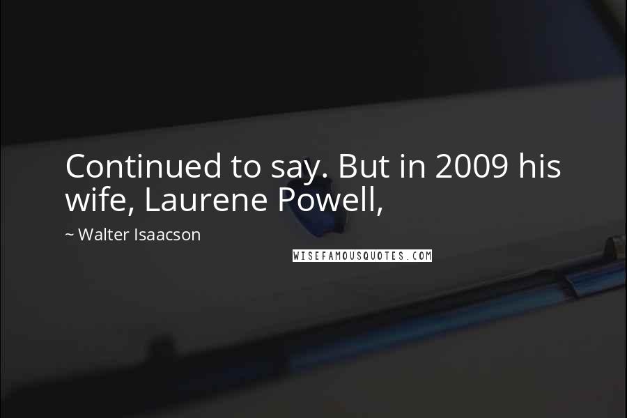 Walter Isaacson Quotes: Continued to say. But in 2009 his wife, Laurene Powell,