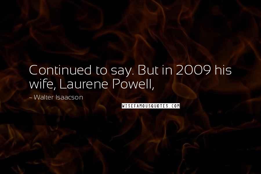 Walter Isaacson Quotes: Continued to say. But in 2009 his wife, Laurene Powell,