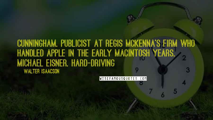 Walter Isaacson Quotes: CUNNINGHAM. Publicist at Regis McKenna's firm who handled Apple in the early Macintosh years. MICHAEL EISNER. Hard-driving