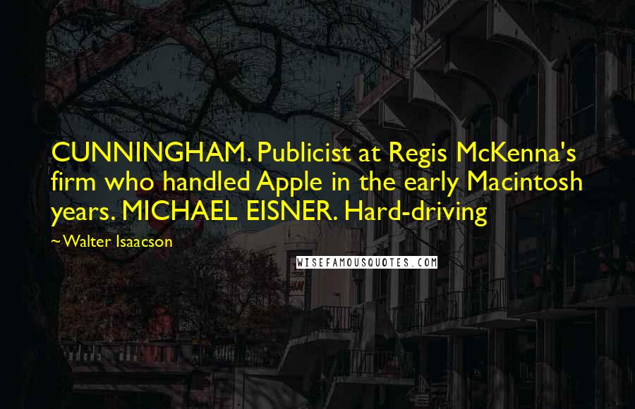 Walter Isaacson Quotes: CUNNINGHAM. Publicist at Regis McKenna's firm who handled Apple in the early Macintosh years. MICHAEL EISNER. Hard-driving