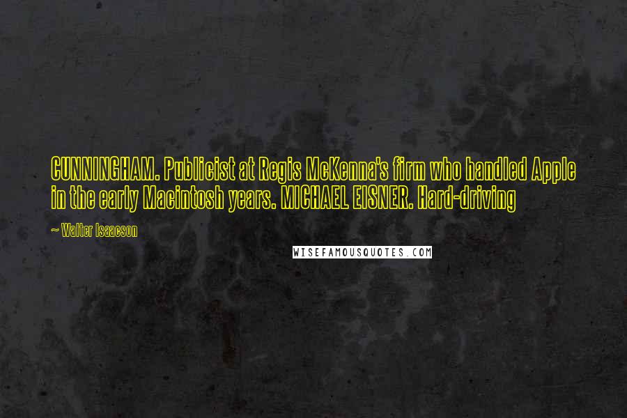 Walter Isaacson Quotes: CUNNINGHAM. Publicist at Regis McKenna's firm who handled Apple in the early Macintosh years. MICHAEL EISNER. Hard-driving