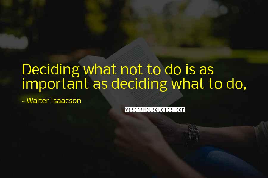 Walter Isaacson Quotes: Deciding what not to do is as important as deciding what to do,