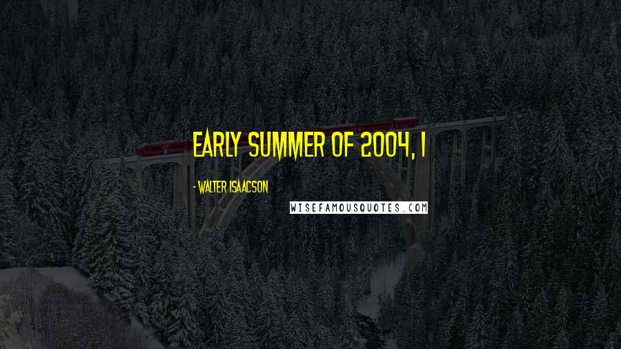 Walter Isaacson Quotes: early summer of 2004, I