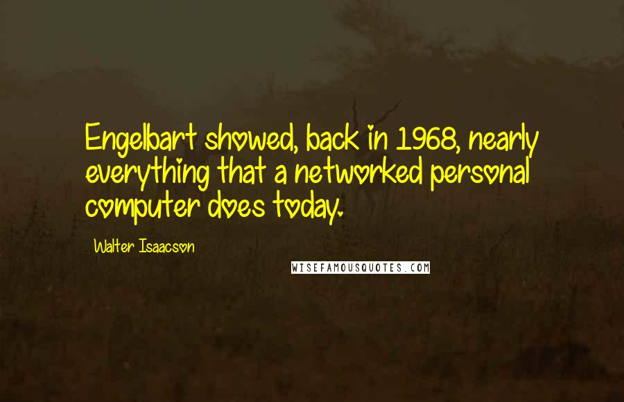 Walter Isaacson Quotes: Engelbart showed, back in 1968, nearly everything that a networked personal computer does today.