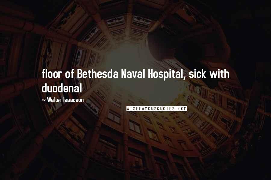 Walter Isaacson Quotes: floor of Bethesda Naval Hospital, sick with duodenal