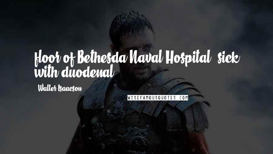 Walter Isaacson Quotes: floor of Bethesda Naval Hospital, sick with duodenal