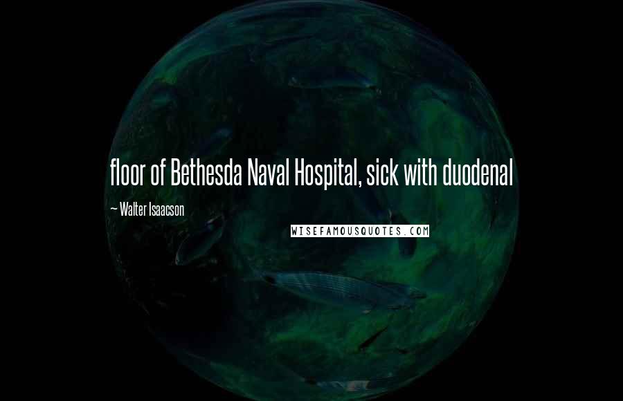 Walter Isaacson Quotes: floor of Bethesda Naval Hospital, sick with duodenal