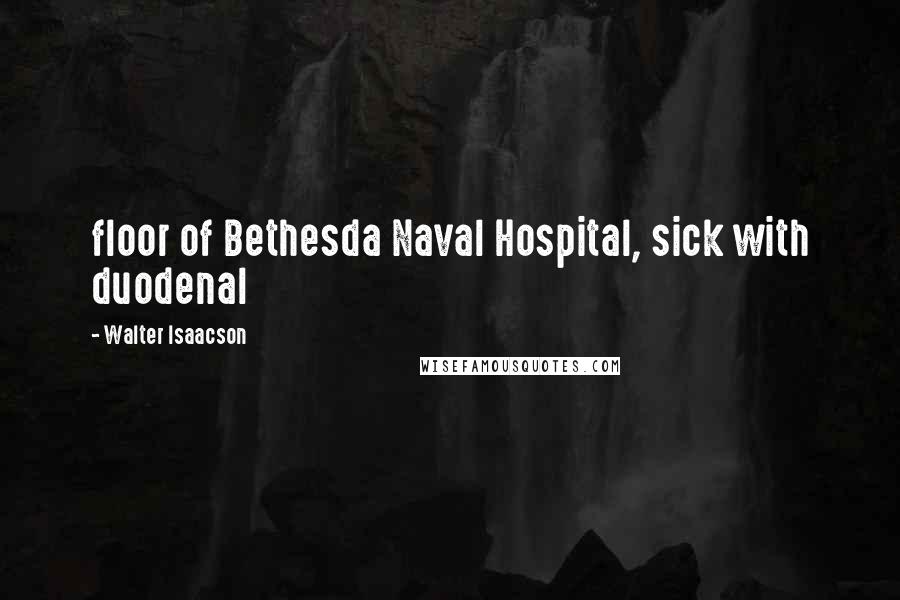 Walter Isaacson Quotes: floor of Bethesda Naval Hospital, sick with duodenal