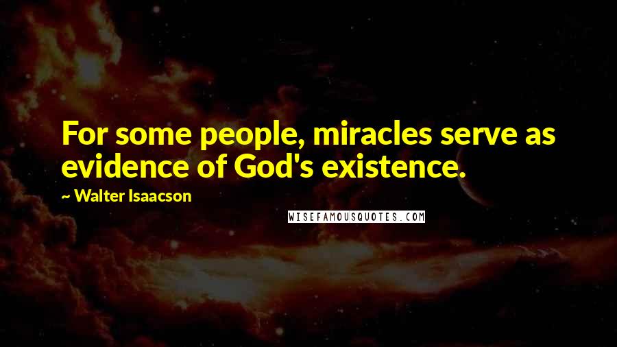 Walter Isaacson Quotes: For some people, miracles serve as evidence of God's existence.