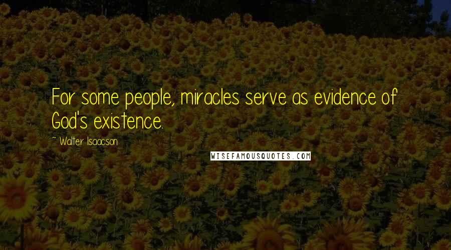 Walter Isaacson Quotes: For some people, miracles serve as evidence of God's existence.