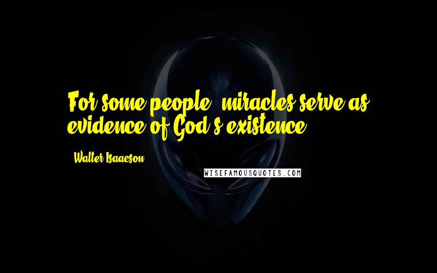 Walter Isaacson Quotes: For some people, miracles serve as evidence of God's existence.