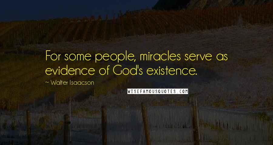 Walter Isaacson Quotes: For some people, miracles serve as evidence of God's existence.