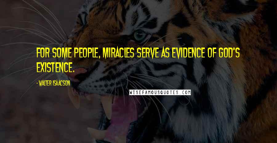 Walter Isaacson Quotes: For some people, miracles serve as evidence of God's existence.