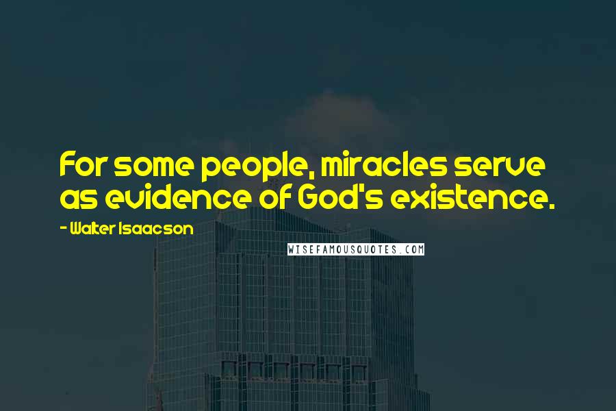 Walter Isaacson Quotes: For some people, miracles serve as evidence of God's existence.