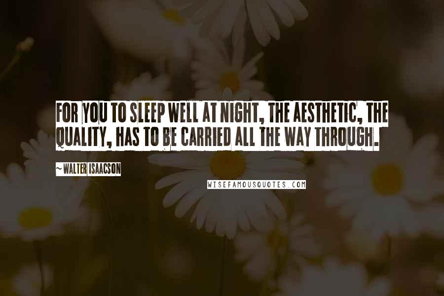 Walter Isaacson Quotes: For you to sleep well at night, the aesthetic, the quality, has to be carried all the way through.