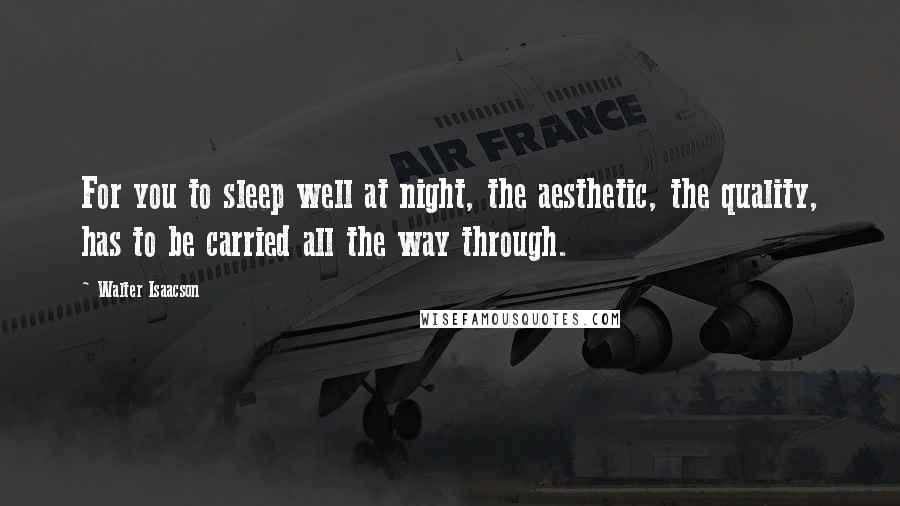 Walter Isaacson Quotes: For you to sleep well at night, the aesthetic, the quality, has to be carried all the way through.