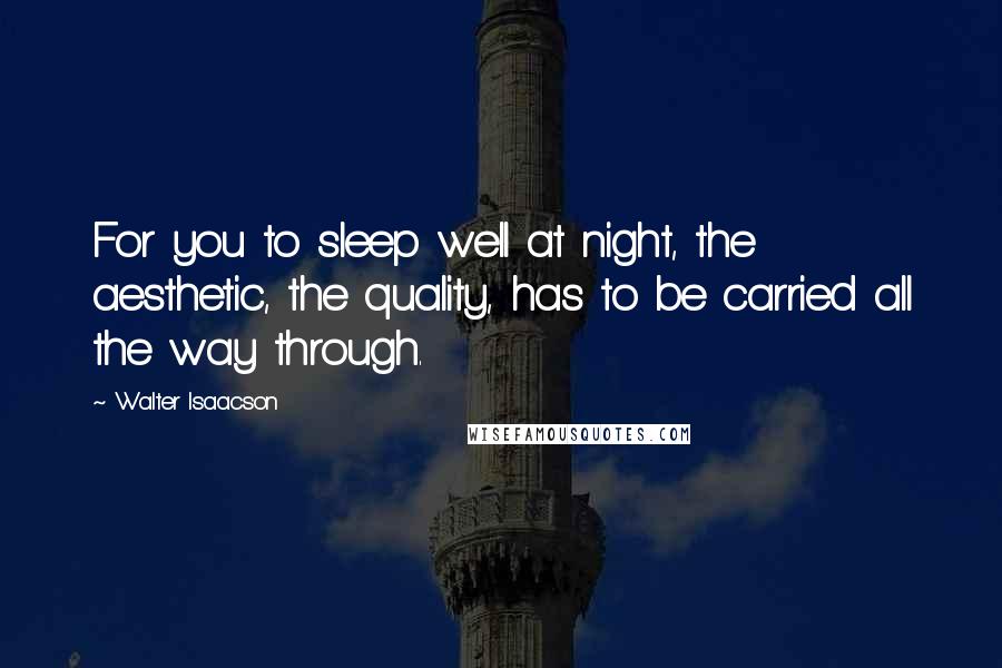 Walter Isaacson Quotes: For you to sleep well at night, the aesthetic, the quality, has to be carried all the way through.