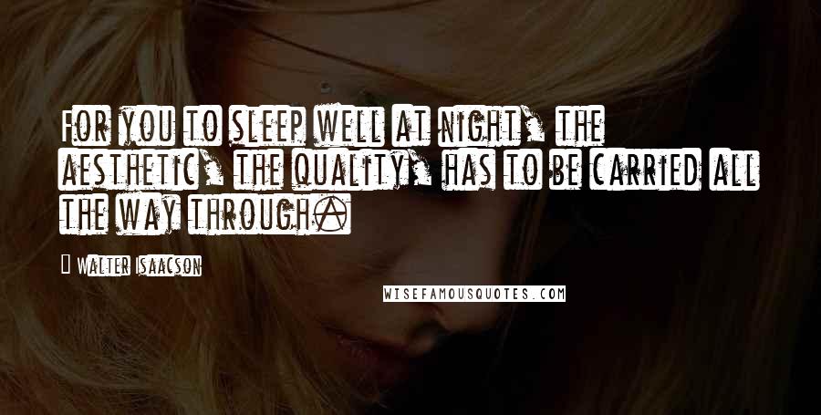 Walter Isaacson Quotes: For you to sleep well at night, the aesthetic, the quality, has to be carried all the way through.