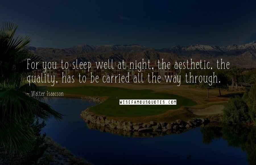Walter Isaacson Quotes: For you to sleep well at night, the aesthetic, the quality, has to be carried all the way through.