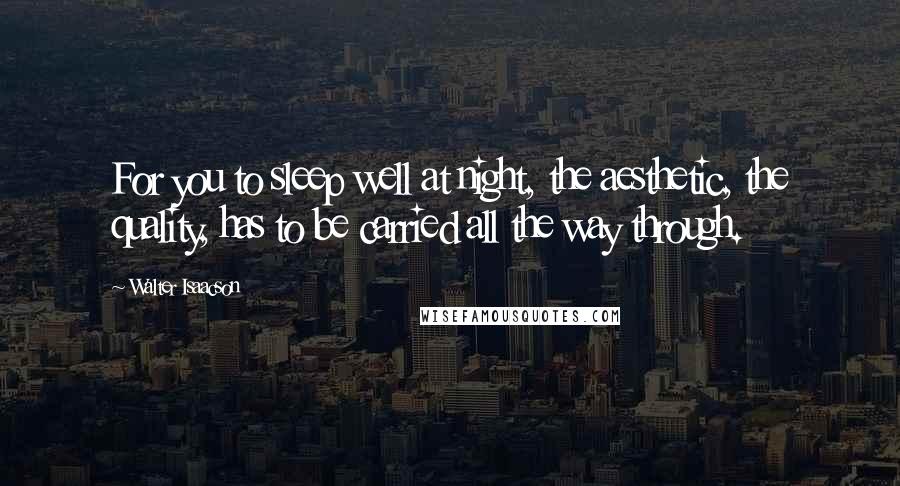 Walter Isaacson Quotes: For you to sleep well at night, the aesthetic, the quality, has to be carried all the way through.