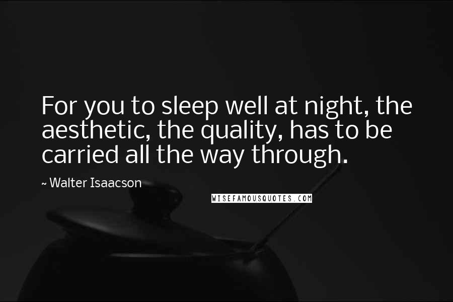 Walter Isaacson Quotes: For you to sleep well at night, the aesthetic, the quality, has to be carried all the way through.