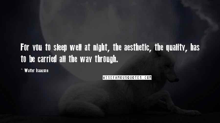 Walter Isaacson Quotes: For you to sleep well at night, the aesthetic, the quality, has to be carried all the way through.