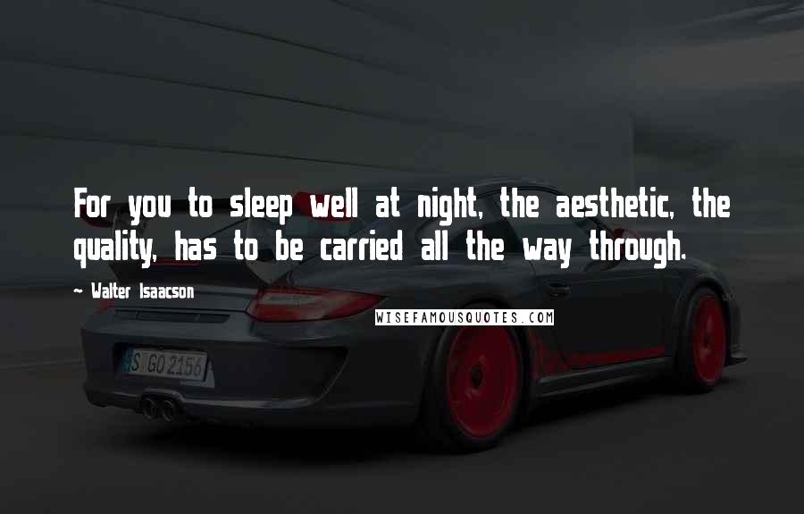 Walter Isaacson Quotes: For you to sleep well at night, the aesthetic, the quality, has to be carried all the way through.
