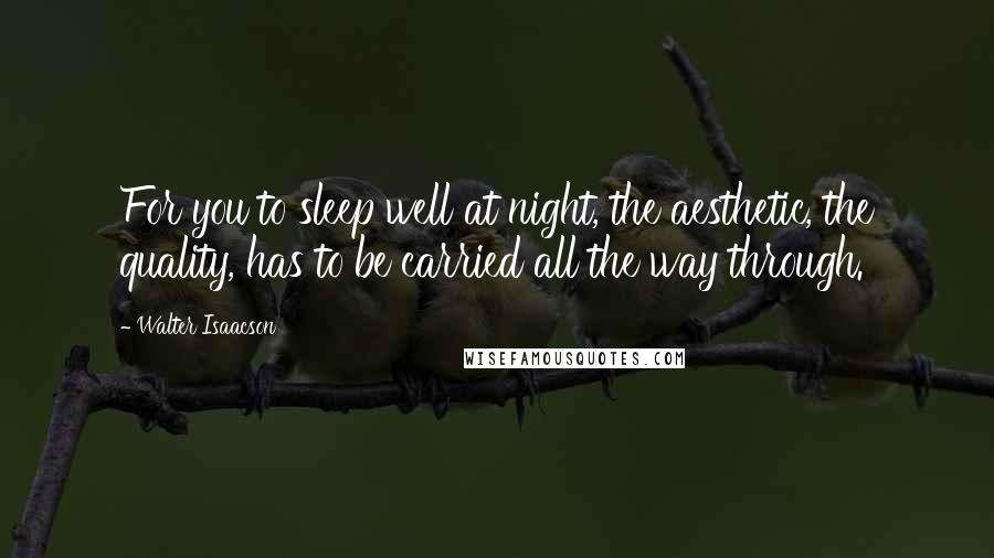 Walter Isaacson Quotes: For you to sleep well at night, the aesthetic, the quality, has to be carried all the way through.