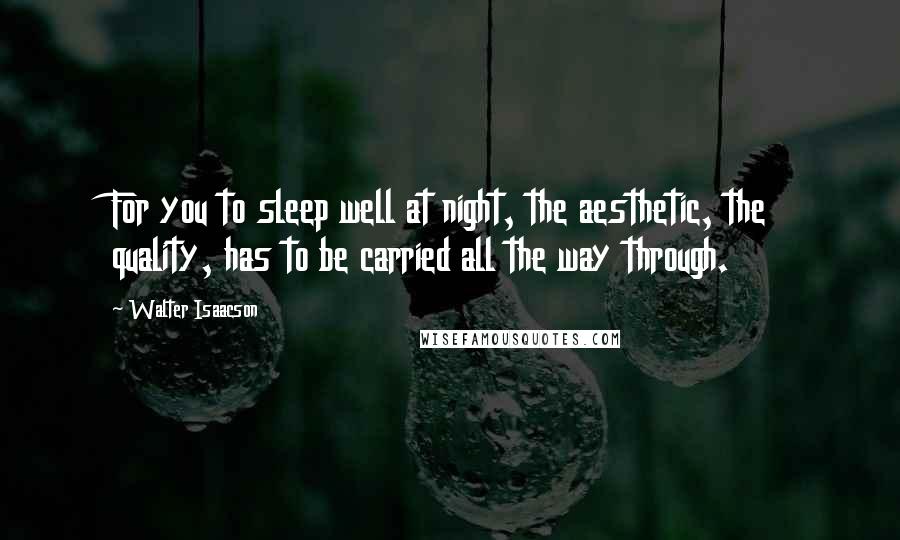 Walter Isaacson Quotes: For you to sleep well at night, the aesthetic, the quality, has to be carried all the way through.
