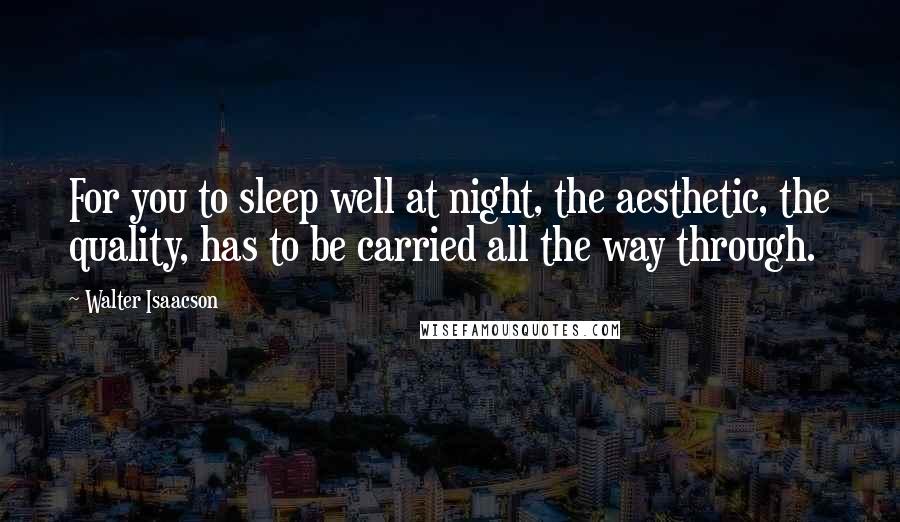 Walter Isaacson Quotes: For you to sleep well at night, the aesthetic, the quality, has to be carried all the way through.