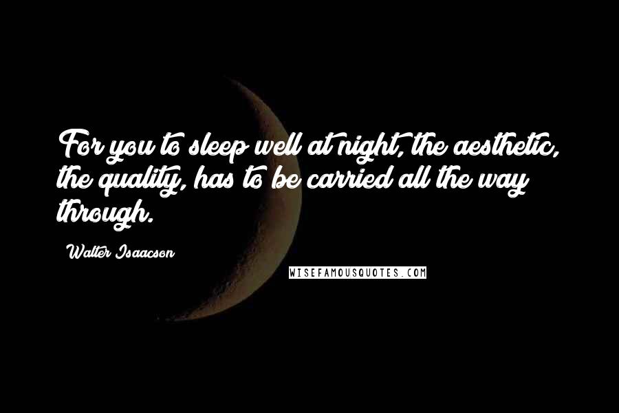 Walter Isaacson Quotes: For you to sleep well at night, the aesthetic, the quality, has to be carried all the way through.