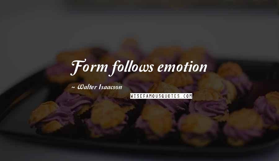 Walter Isaacson Quotes: Form follows emotion