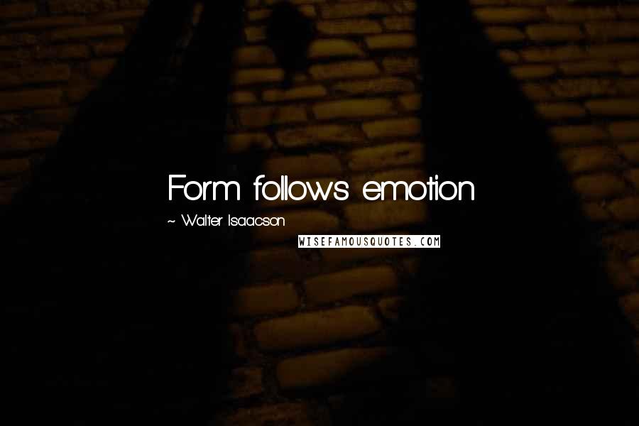 Walter Isaacson Quotes: Form follows emotion