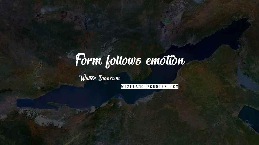 Walter Isaacson Quotes: Form follows emotion