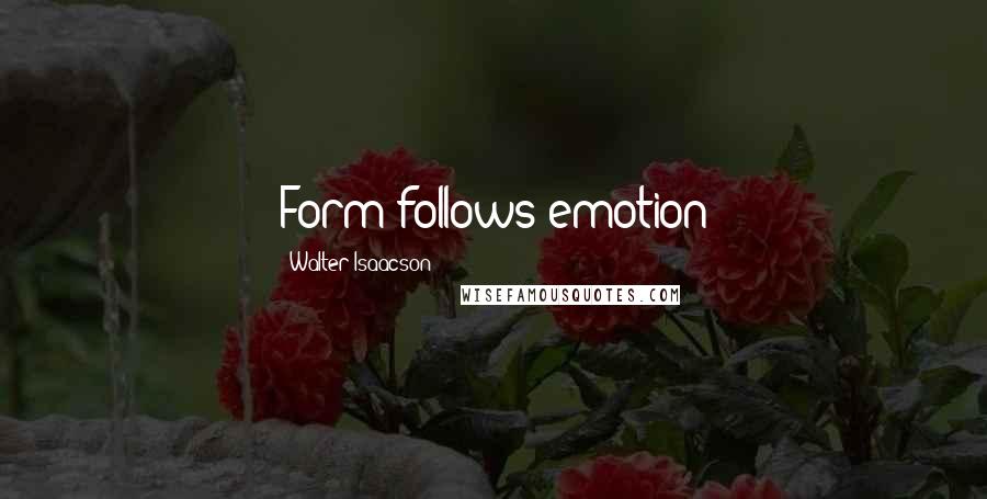 Walter Isaacson Quotes: Form follows emotion