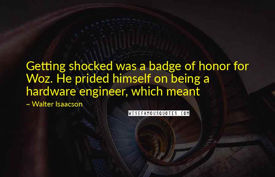 Walter Isaacson Quotes: Getting shocked was a badge of honor for Woz. He prided himself on being a hardware engineer, which meant