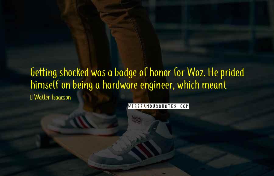 Walter Isaacson Quotes: Getting shocked was a badge of honor for Woz. He prided himself on being a hardware engineer, which meant