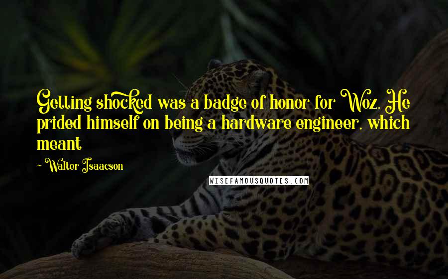 Walter Isaacson Quotes: Getting shocked was a badge of honor for Woz. He prided himself on being a hardware engineer, which meant