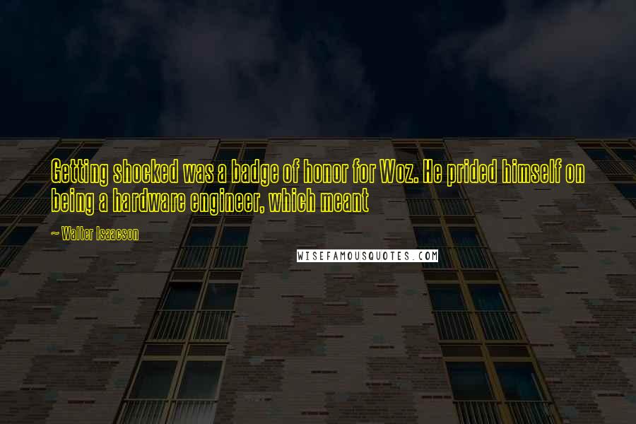 Walter Isaacson Quotes: Getting shocked was a badge of honor for Woz. He prided himself on being a hardware engineer, which meant
