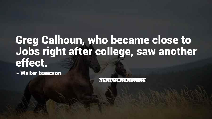 Walter Isaacson Quotes: Greg Calhoun, who became close to Jobs right after college, saw another effect.
