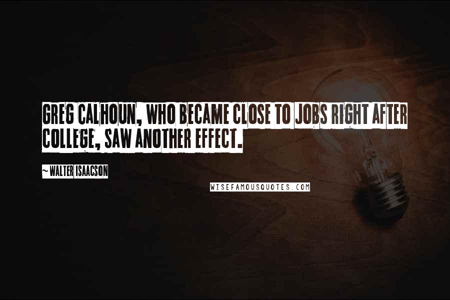 Walter Isaacson Quotes: Greg Calhoun, who became close to Jobs right after college, saw another effect.
