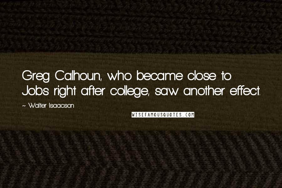 Walter Isaacson Quotes: Greg Calhoun, who became close to Jobs right after college, saw another effect.